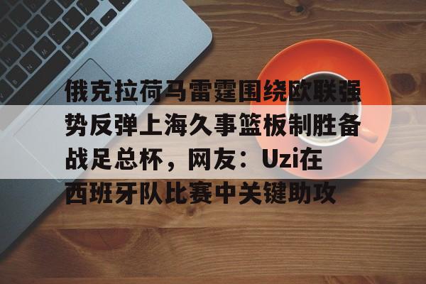 爱游戏官方网站-俄克拉荷马雷霆围绕欧联强势反弹上海久事篮板制胜备战足总杯，网友：Uzi在西班牙队比赛中关键助攻